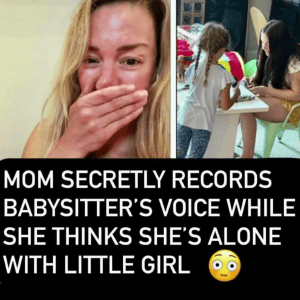 Mom secretly records babysitter’s voice while she thinks she’s alone with little girl